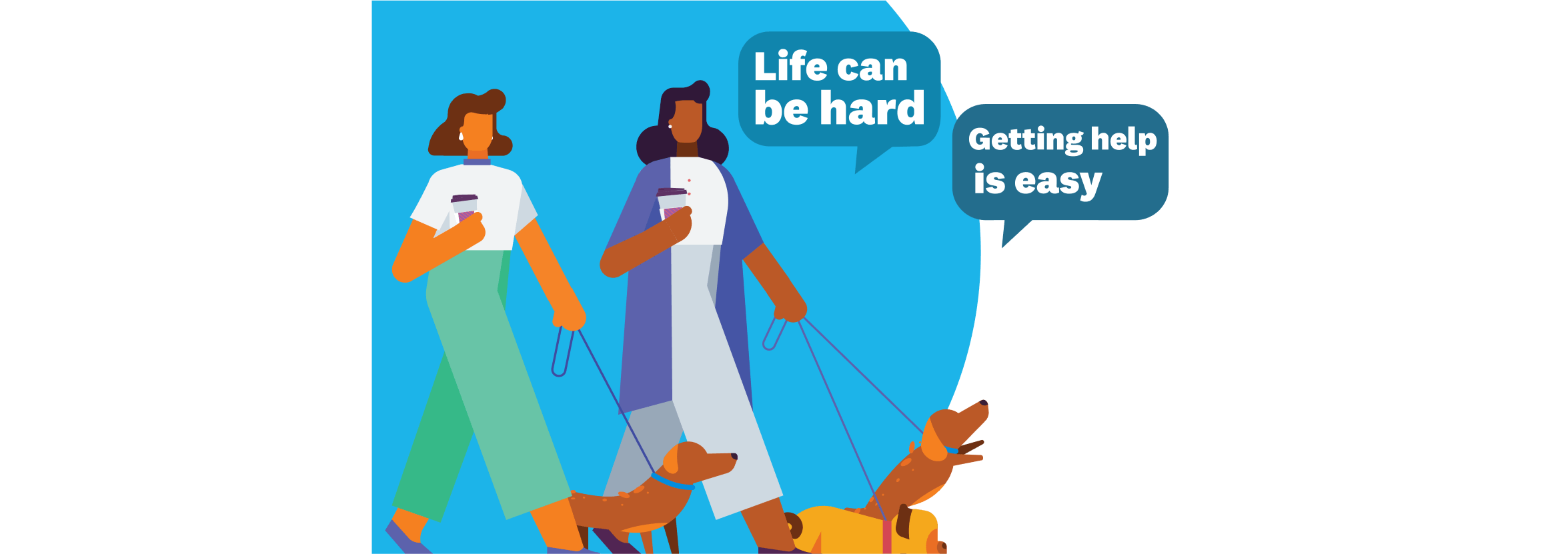 Two people walking their dogs and speech bubbles saying, ‘Life can be hard’ and ‘Getting help is easy’.