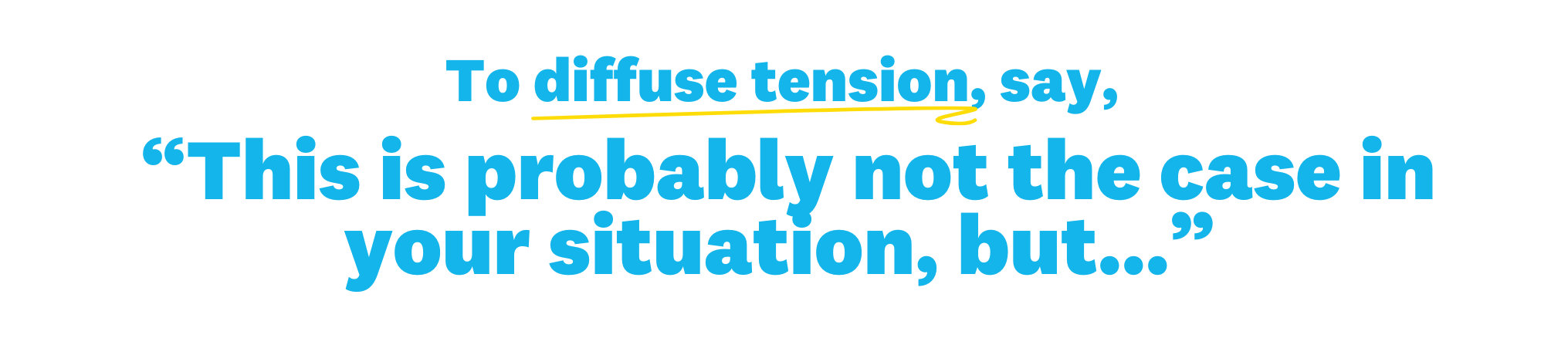 Image of text: "To diffuse tension, say, "this is probably not the case in your situation, but …”