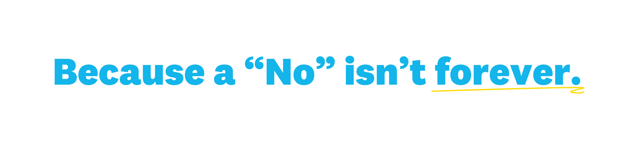 Image of text: "Because a “No” isn’t forever."