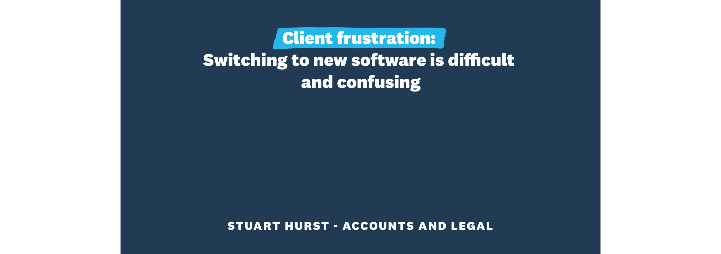 Client frustration: Switching to new software is difficult and confusing