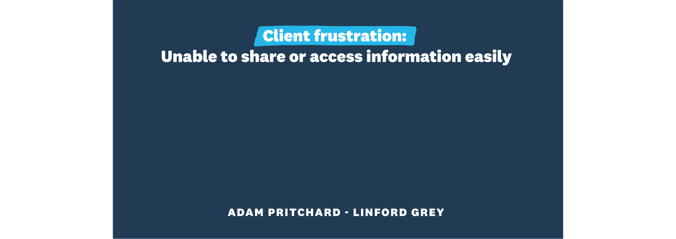 Client frustration: Unable to share or access information easily